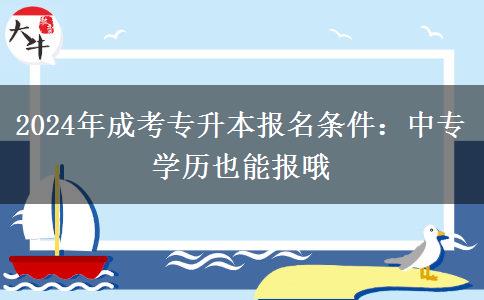 2024年成考專升本報(bào)名條件：中專學(xué)歷也能報(bào)哦