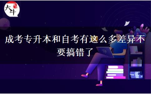 成考專升本和自考有這么多差異不要搞錯(cuò)了