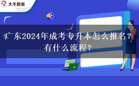 廣東2024年成考專升本怎么報(bào)名？有什么流程？