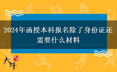 2024年函授本科報(bào)名除了身份證還需要什么材料