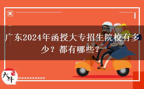 廣東2024年函授大專招生院校有多少？都有哪些？