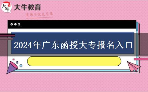 2024年廣東函授大專(zhuān)報(bào)名入口