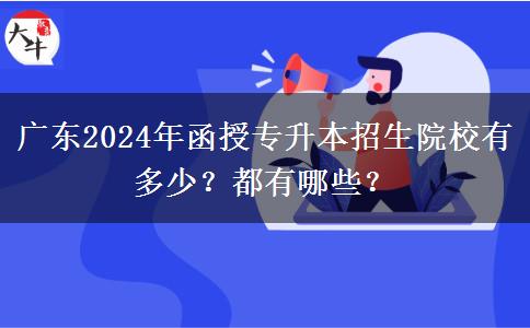 廣東2024年函授專升本招生院校有多少？都有哪些？