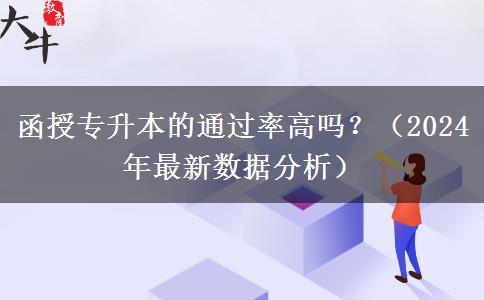 函授專升本的通過率高嗎？（2024年最新數(shù)據(jù)分析）