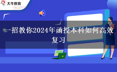 一招教你2024年函授本科如何高效復(fù)習(xí)