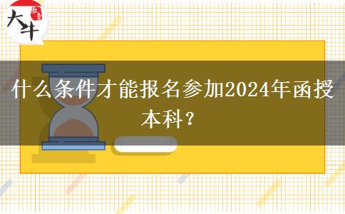 什么條件才能報名參加2024年函授本科？