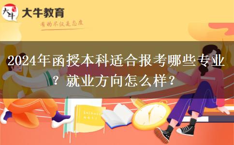 2024年函授本科適合報(bào)考哪些專(zhuān)業(yè)？就業(yè)方向怎么樣？