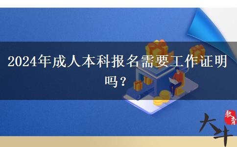 2024年成人本科報(bào)名需要工作證明嗎？