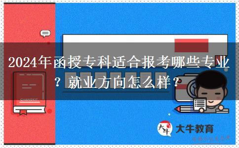 2024年函授?？七m合報考哪些專業(yè)？就業(yè)方向怎么樣？