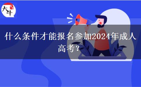 什么條件才能報名參加2024年成人高考？