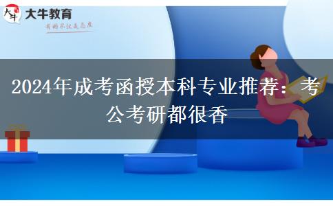 2024年成考函授本科專業(yè)推薦：考公考研都很香