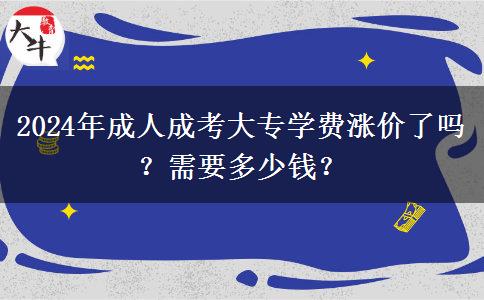 2024年成人成考大專學(xué)費(fèi)漲價(jià)了嗎？需要多少錢？