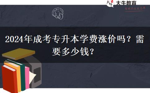 2024年成考專升本學費漲價嗎？需要多少錢？