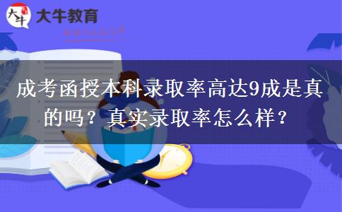 成考函授本科錄取率高達(dá)9成是真的嗎？真實(shí)錄取率怎么樣？