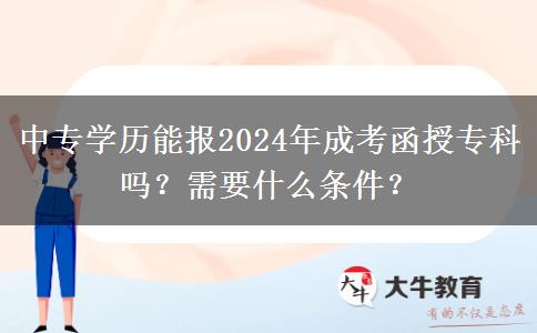 中專學(xué)歷能報(bào)2024年成考函授?？茊?？需要什么條件？