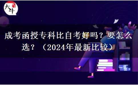 成考函授專科比自考好嗎？要怎么選？（2024年最新比較）