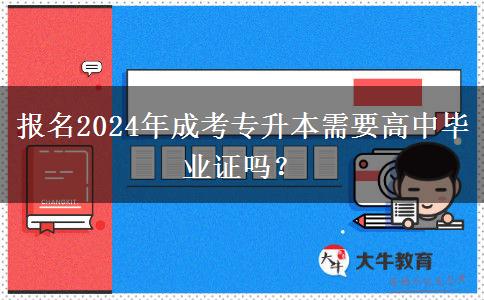 報名2024年成考專升本需要高中畢業(yè)證嗎？