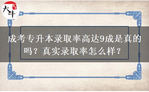 成考專(zhuān)升本錄取率高達(dá)9成是真的嗎？真實(shí)錄取率怎么樣？