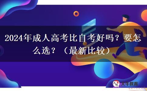 2024年成人高考比自考好嗎？要怎么選？（最新比較）