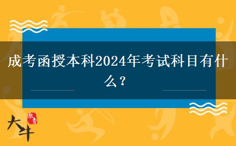 成考函授本科2024年考試科目有什么？