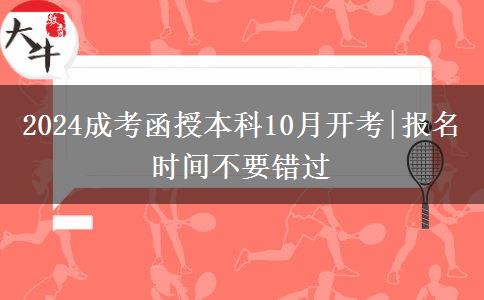 2024成考函授本科10月開(kāi)考|報(bào)名時(shí)間不要錯(cuò)過(guò)