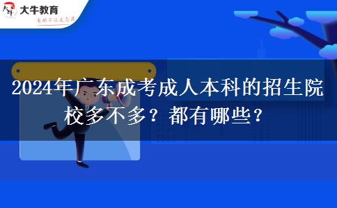 2024年廣東成考成人本科的招生院校多不多？都有哪些？