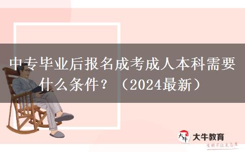 中專畢業(yè)后報名成考成人本科需要什么條件？（2024最新）