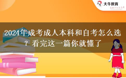 還在猶豫2024年成考成人本科和自考怎么選？看完這一篇你就懂了