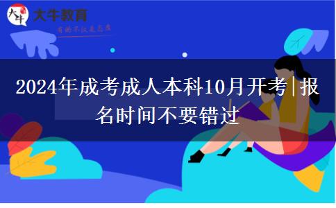 2024年成考成人本科10月開(kāi)考|報(bào)名時(shí)間不要錯(cuò)過(guò)