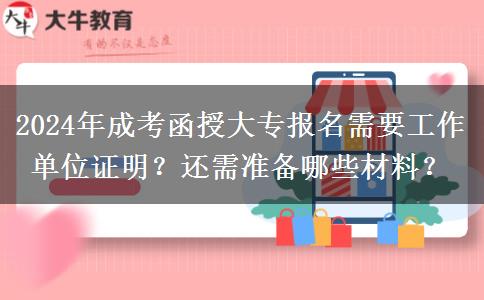 2024報名成考函授大專需要工作單位證明？還要什么材料？