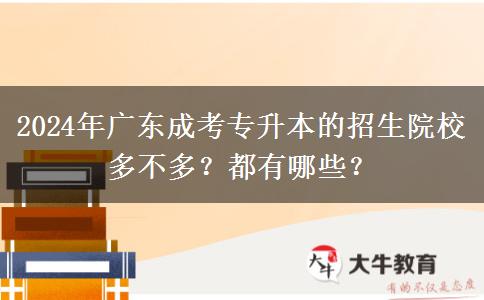 2024年廣東成考專升本的招生院校多不多？都有哪些？