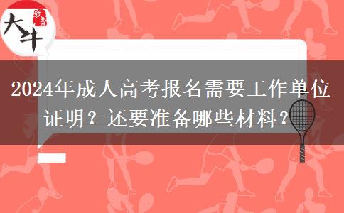 2024年成人高考報名需要工作單位證明？還要準(zhǔn)備哪些材料？