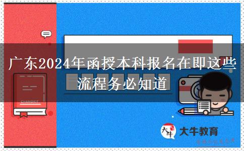 廣東2024年函授本科報(bào)名在即這些流程務(wù)必知道