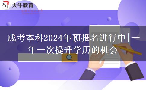 成考本科2024年預(yù)報名進(jìn)行中|一年一次提升學(xué)歷的機(jī)會