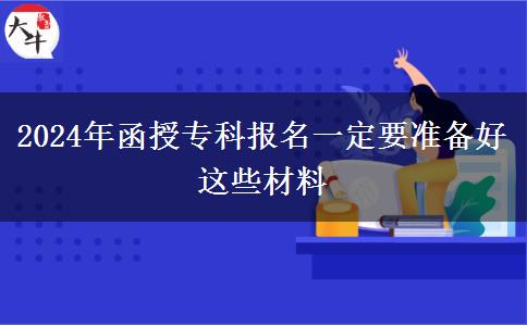 2024年函授?？茍?bào)名一定要準(zhǔn)備好這些材料