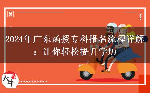 廣東2024年函授專科報名在即這些流程務(wù)必知道