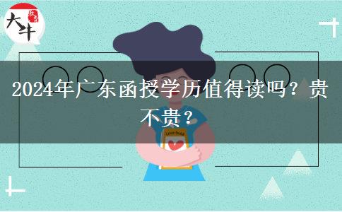 2024年廣東函授學歷值得讀嗎？貴不貴？