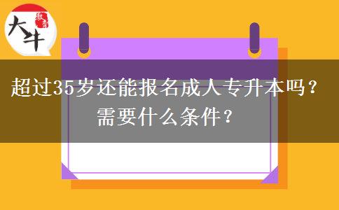 超過(guò)35歲還能報(bào)名成人專升本嗎？需要什么條件？