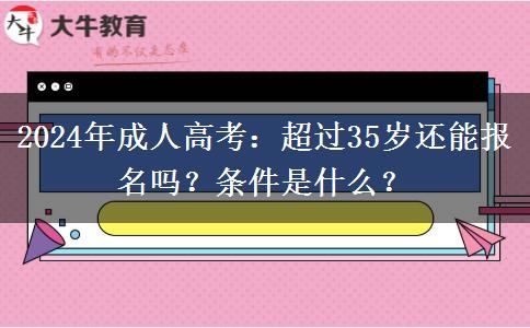 超過(guò)35歲還能報(bào)名成人高考嗎？需要什么條件？