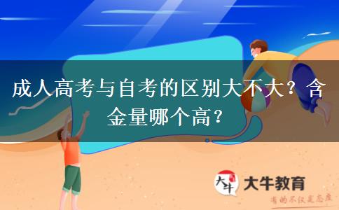 成人高考與自考的區(qū)別大不大？含金量哪個(gè)高？