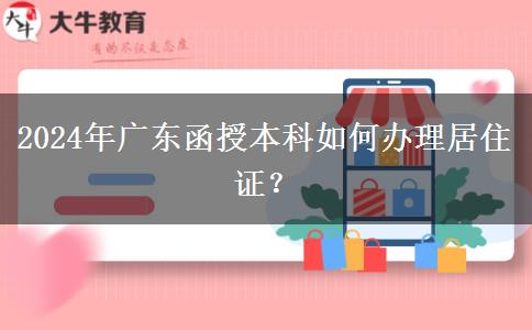 報名廣東2024年函授本科怎么辦理居住證？