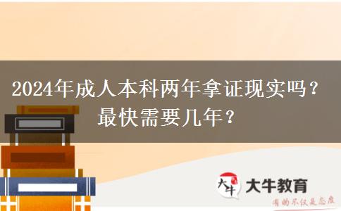 成人本科兩年拿證現(xiàn)實(shí)嗎？最快需要幾年？（2024年新）