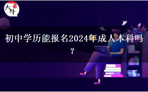 初中學(xué)歷能報(bào)名2024年成人本科嗎？