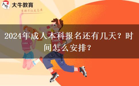 2024年成人本科報(bào)名還有幾天？時(shí)間怎么安排？