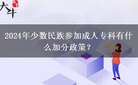 2024年少數(shù)民族參加成人專科有什么加分政策？