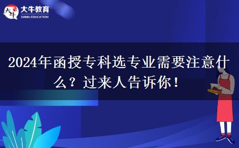 2024年函授?？七x專業(yè)需要注意什么？過來人告訴你！