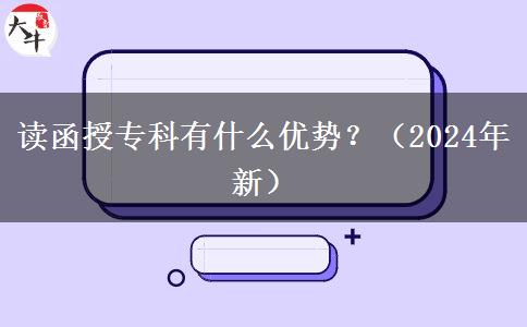 讀函授?？朴惺裁磧?yōu)勢？（2024年新）