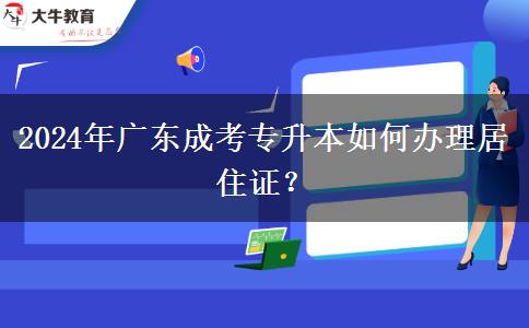 報名廣東2024年成考專升本怎么辦理居住證？