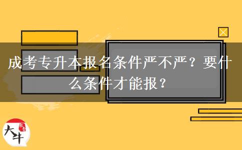 成考專升本報名條件嚴不嚴？要什么條件才能報？