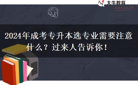 2024年成考專升本選專業(yè)需要注意什么？過來人告訴你！